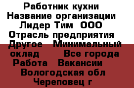 Работник кухни › Название организации ­ Лидер Тим, ООО › Отрасль предприятия ­ Другое › Минимальный оклад ­ 1 - Все города Работа » Вакансии   . Вологодская обл.,Череповец г.